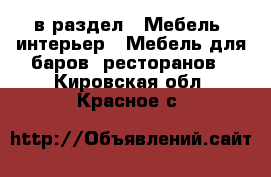  в раздел : Мебель, интерьер » Мебель для баров, ресторанов . Кировская обл.,Красное с.